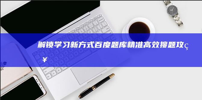 解锁学习新方式：百度题库精准高效搜题攻略